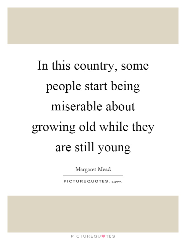 In this country, some people start being miserable about growing old while they are still young Picture Quote #1