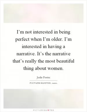 I’m not interested in being perfect when I’m older. I’m interested in having a narrative. It’s the narrative that’s really the most beautiful thing about women Picture Quote #1