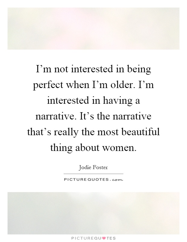 I'm not interested in being perfect when I'm older. I'm interested in having a narrative. It's the narrative that's really the most beautiful thing about women Picture Quote #1