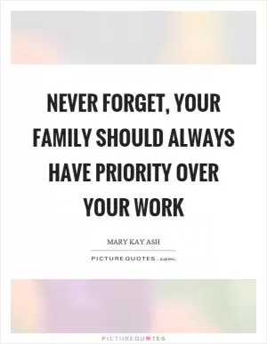 Never forget, your family should always have priority over your work Picture Quote #1