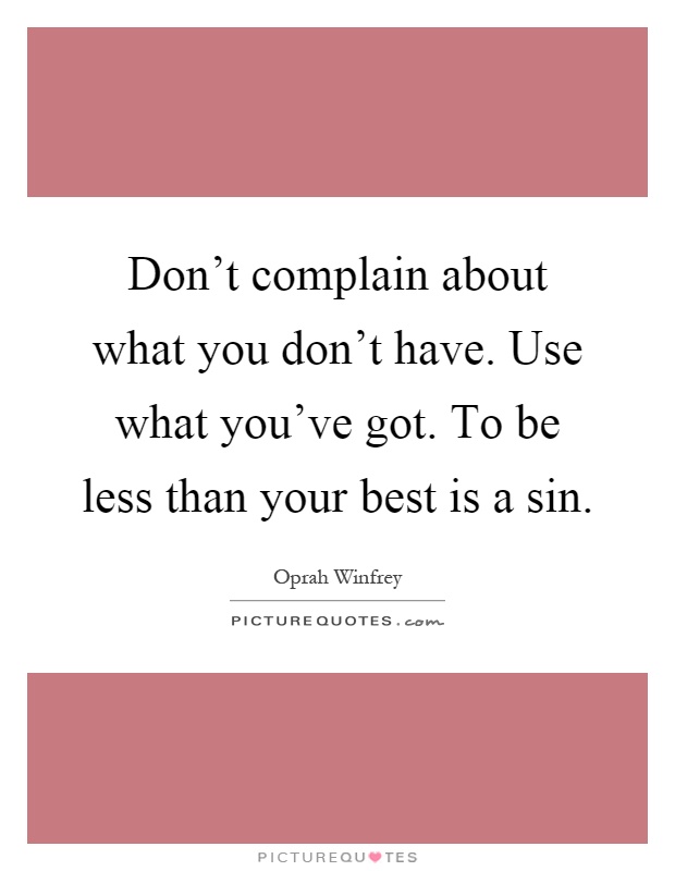 Don't complain about what you don't have. Use what you've got. To be less than your best is a sin Picture Quote #1