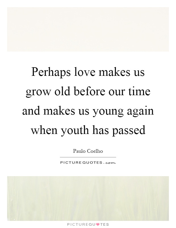Perhaps love makes us grow old before our time and makes us young again when youth has passed Picture Quote #1