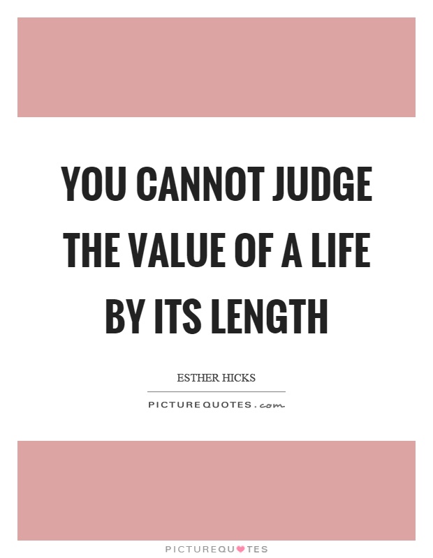 You cannot judge the value of a life by its length Picture Quote #1