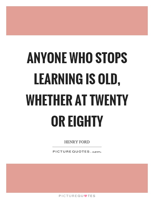 Anyone who stops learning is old, whether at twenty or eighty Picture Quote #1