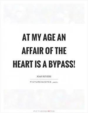 At my age an affair of the heart is a bypass! Picture Quote #1