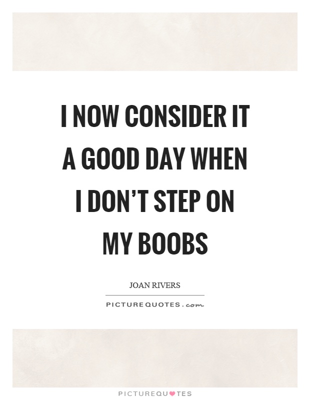I now consider it a good day when I don't step on my boobs Picture Quote #1