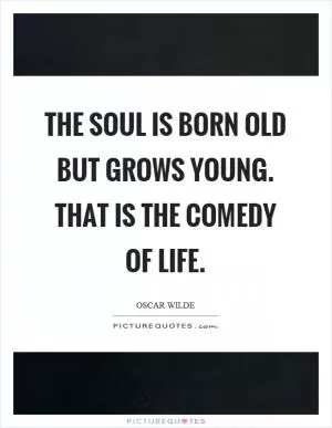 The soul is born old but grows young. That is the comedy of life Picture Quote #1