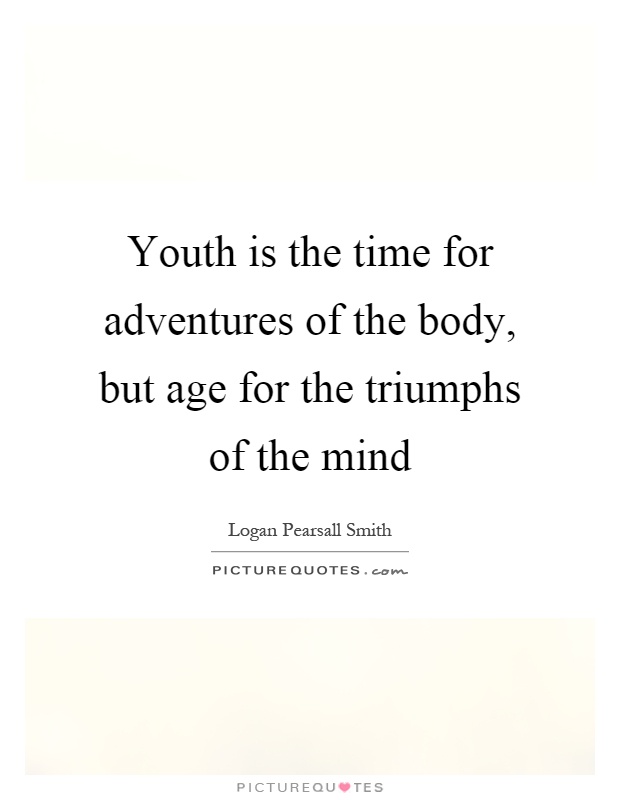 Youth is the time for adventures of the body, but age for the triumphs of the mind Picture Quote #1