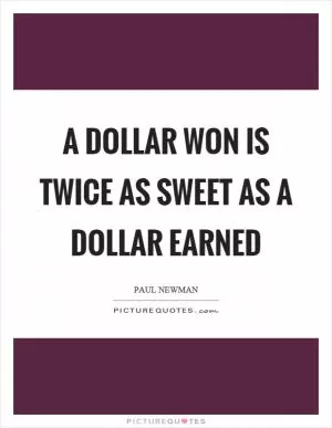 A dollar won is twice as sweet as a dollar earned Picture Quote #1