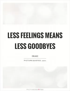 Less feelings means less goodbyes Picture Quote #1