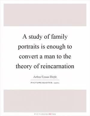 A study of family portraits is enough to convert a man to the theory of reincarnation Picture Quote #1
