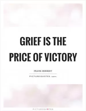 Grief is the price of victory Picture Quote #1