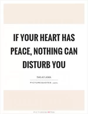 If your heart has peace, nothing can disturb you Picture Quote #1