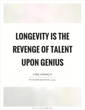 Longevity is the revenge of talent upon genius Picture Quote #1