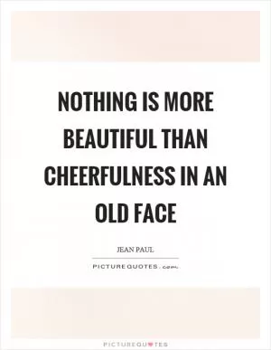 Nothing is more beautiful than cheerfulness in an old face Picture Quote #1