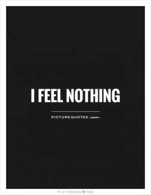 I feel nothing Picture Quote #1