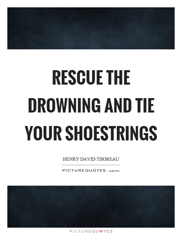 Rescue the drowning and tie your shoestrings Picture Quote #1