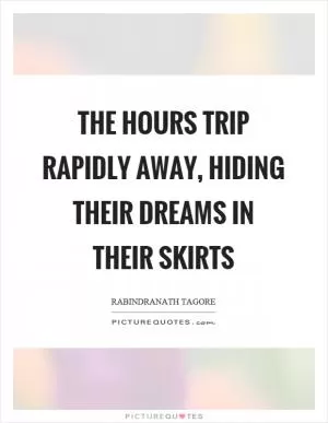 The hours trip rapidly away, hiding their dreams in their skirts Picture Quote #1