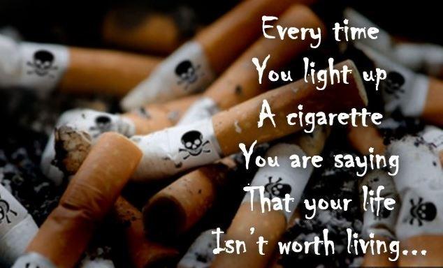 Every time you light up a cigarette you are saying that your life isn't worth living Picture Quote #1