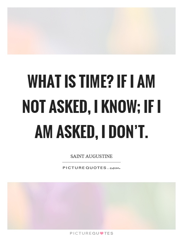 What is time? If I am not asked, I know; if I am asked, I don't Picture Quote #1