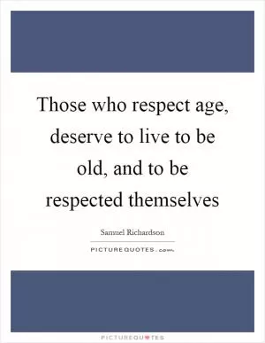 Those who respect age, deserve to live to be old, and to be respected themselves Picture Quote #1