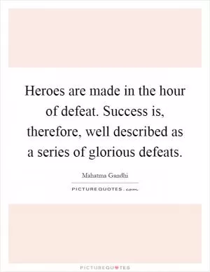 Heroes are made in the hour of defeat. Success is, therefore, well described as a series of glorious defeats Picture Quote #1