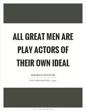 All great men are play actors of their own ideal Picture Quote #1