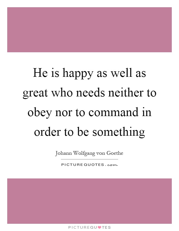 He is happy as well as great who needs neither to obey nor to command in order to be something Picture Quote #1