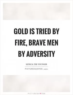 Gold is tried by fire, brave men by adversity Picture Quote #1