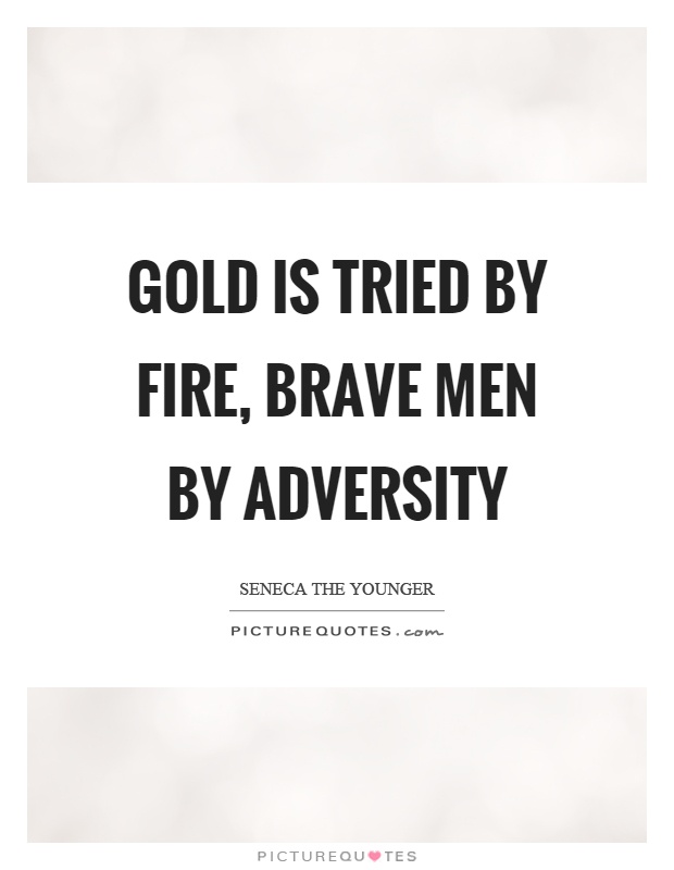 Gold is tried by fire, brave men by adversity Picture Quote #1