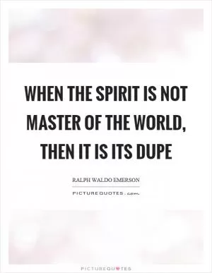 When the spirit is not master of the world, then it is its dupe Picture Quote #1
