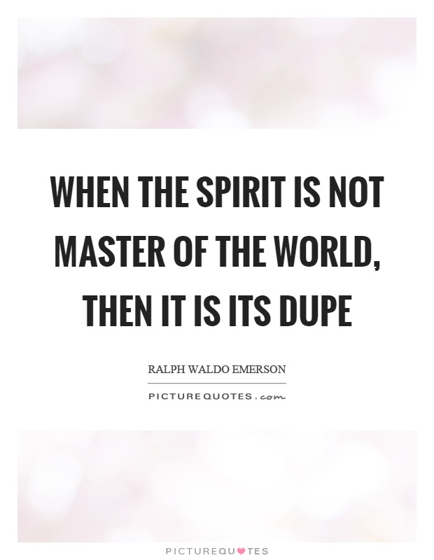 When the spirit is not master of the world, then it is its dupe Picture Quote #1