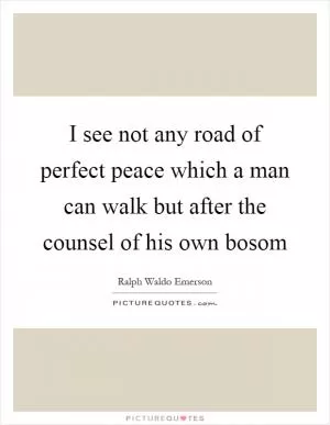 I see not any road of perfect peace which a man can walk but after the counsel of his own bosom Picture Quote #1