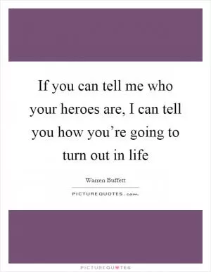If you can tell me who your heroes are, I can tell you how you’re going to turn out in life Picture Quote #1