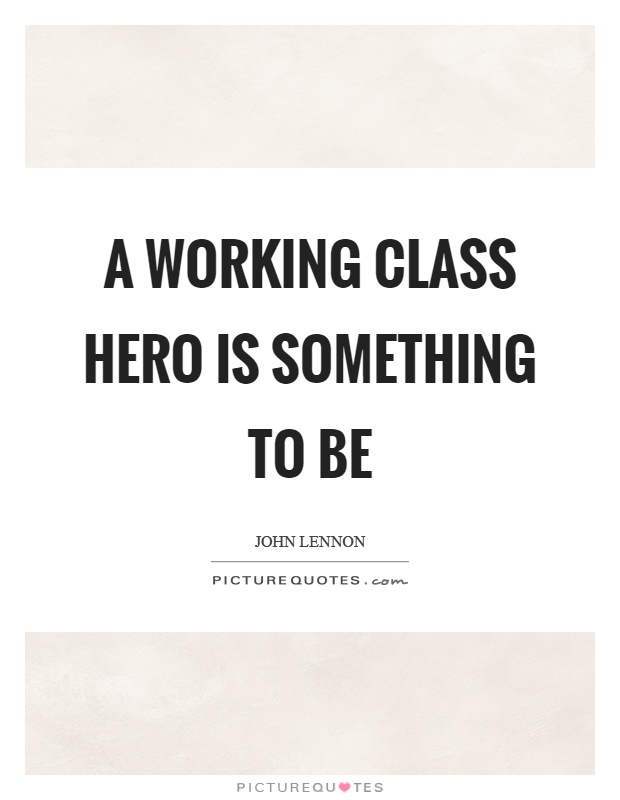 A working class hero is something to be Picture Quote #1