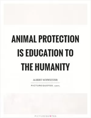 Animal protection is education to the humanity Picture Quote #1