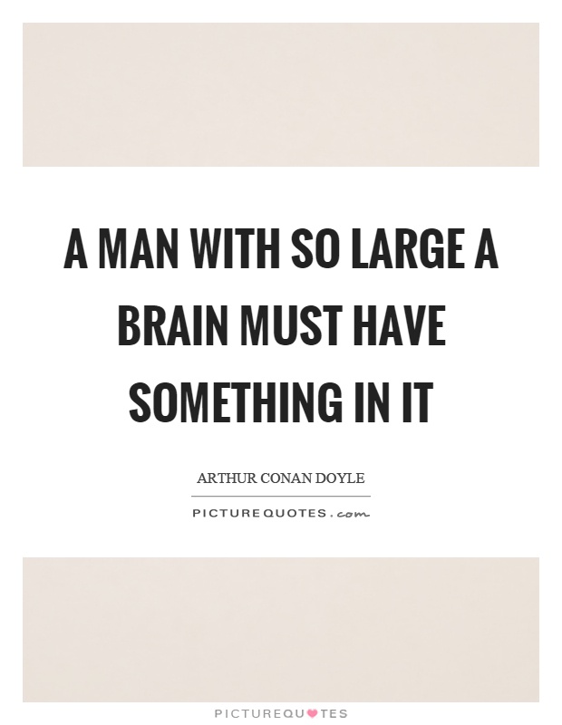 A man with so large a brain must have something in it Picture Quote #1