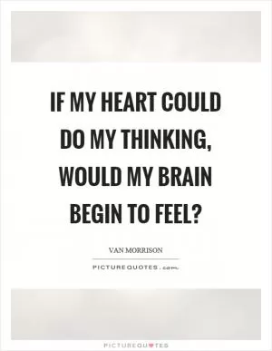 If my heart could do my thinking, would my brain begin to feel? Picture Quote #1