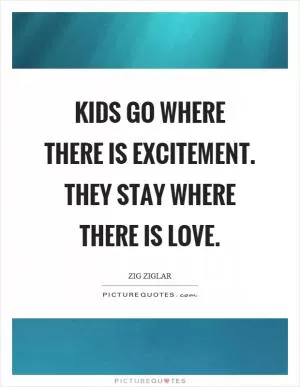 Kids go where there is excitement. They stay where there is love Picture Quote #1