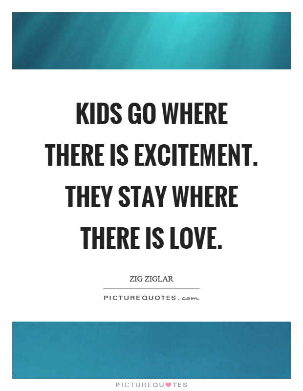 Kids go where there is excitement. They stay where there is love Picture Quote #1