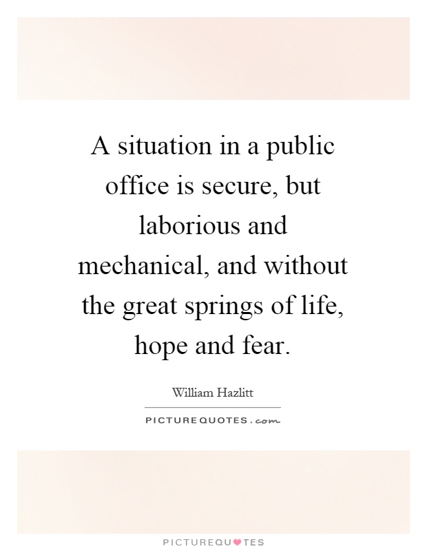 A situation in a public office is secure, but laborious and mechanical, and without the great springs of life, hope and fear Picture Quote #1