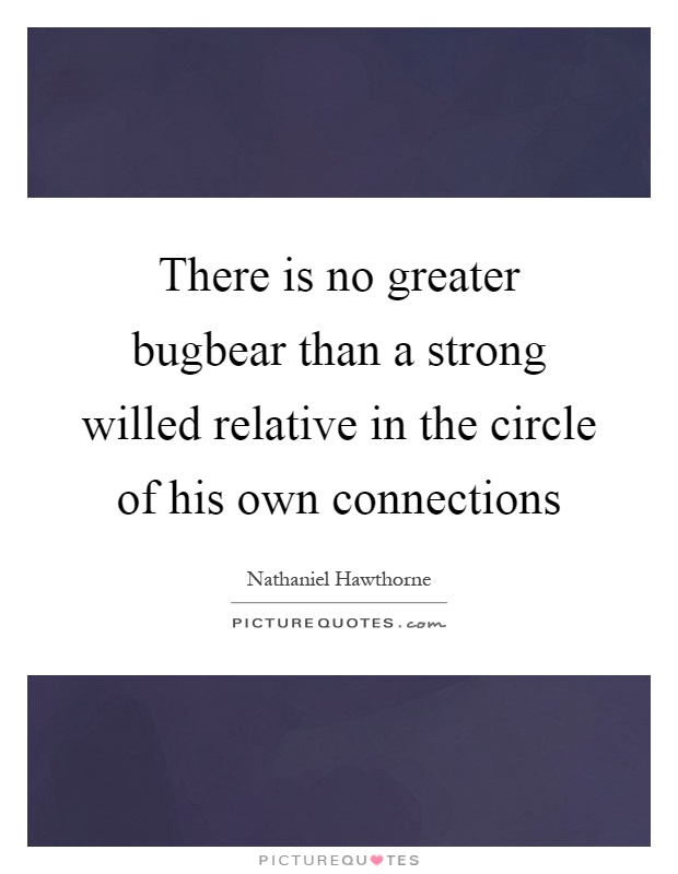 There is no greater bugbear than a strong willed relative in the circle of his own connections Picture Quote #1