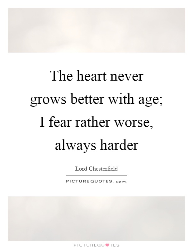 The heart never grows better with age; I fear rather worse, always harder Picture Quote #1