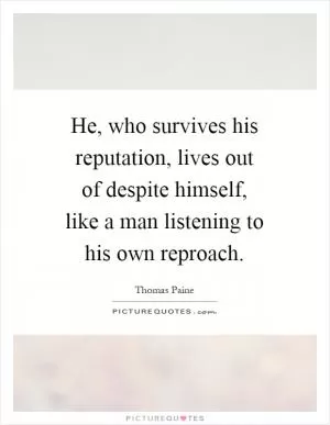 He, who survives his reputation, lives out of despite himself, like a man listening to his own reproach Picture Quote #1