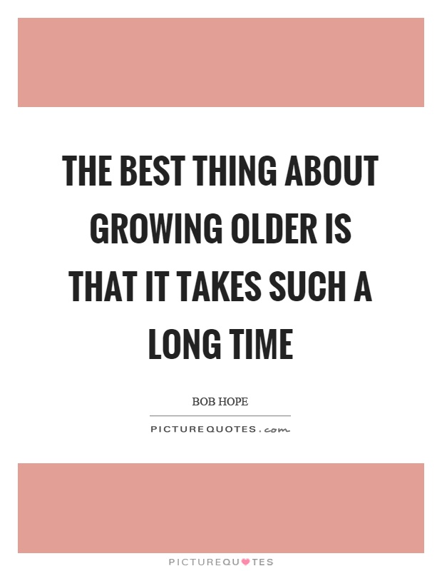 The best thing about growing older is that it takes such a long time Picture Quote #1