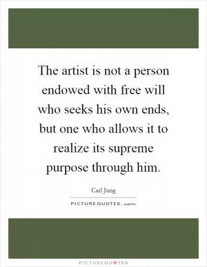 The artist is not a person endowed with free will who seeks his own ends, but one who allows it to realize its supreme purpose through him Picture Quote #1