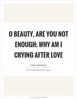 O beauty, are you not enough; why am I crying after love Picture Quote #1