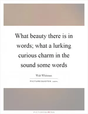 What beauty there is in words; what a lurking curious charm in the sound some words Picture Quote #1