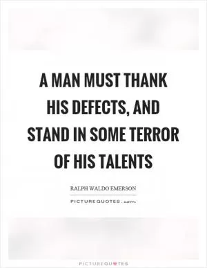 A man must thank his defects, and stand in some terror of his talents Picture Quote #1