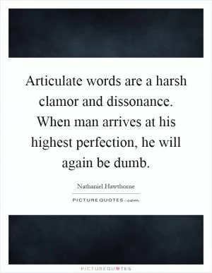 Articulate words are a harsh clamor and dissonance. When man arrives at his highest perfection, he will again be dumb Picture Quote #1